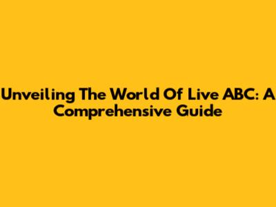 Unveiling The World Of Live ABC: A Comprehensive Guide