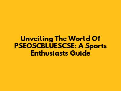 Unveiling The World Of PSEOSCBLUESCSE: A Sports Enthusiast's Guide