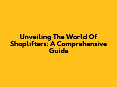 Unveiling The World Of Shoplifters: A Comprehensive Guide