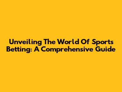 Unveiling The World Of Sports Betting: A Comprehensive Guide