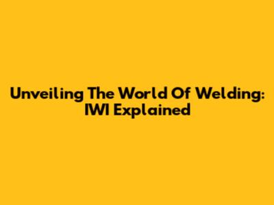 Unveiling The World Of Welding: IWI Explained