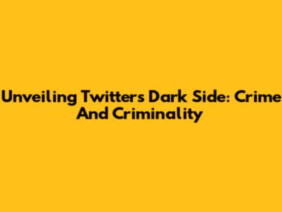 Unveiling Twitter's Dark Side: Crime And Criminality