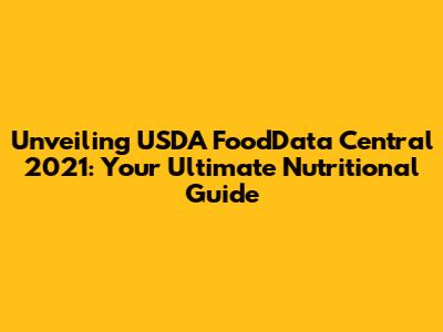 Unveiling USDA FoodData Central 2021: Your Ultimate Nutritional Guide
