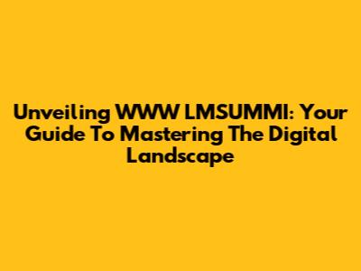 Unveiling WWW LMSUMMI: Your Guide To Mastering The Digital Landscape