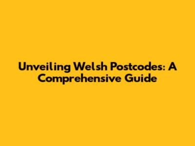 Unveiling Welsh Postcodes: A Comprehensive Guide