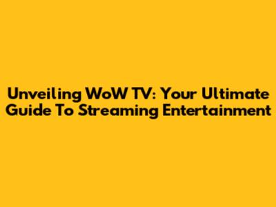 Unveiling WoW TV: Your Ultimate Guide To Streaming Entertainment