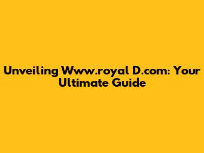 Unveiling Www.royal D.com: Your Ultimate Guide