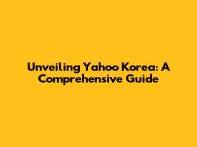 Unveiling Yahoo Korea: A Comprehensive Guide