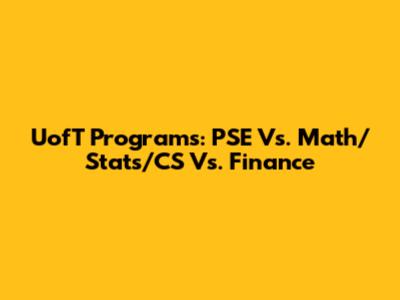 UofT Programs: PSE Vs. Math/Stats/CS Vs. Finance