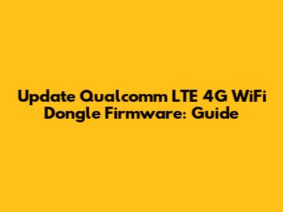 Update Qualcomm LTE 4G WiFi Dongle Firmware: Guide