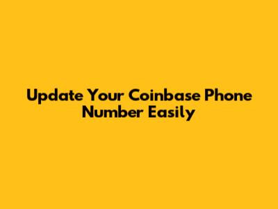 Update Your Coinbase Phone Number Easily