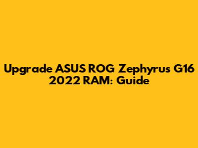 Upgrade ASUS ROG Zephyrus G16 2022 RAM: Guide