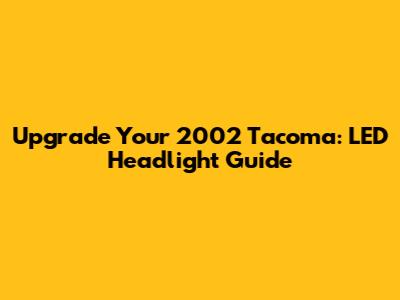 Upgrade Your 2002 Tacoma: LED Headlight Guide