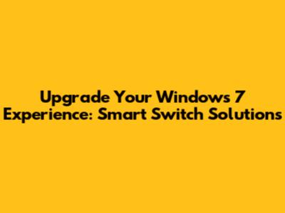 Upgrade Your Windows 7 Experience: Smart Switch Solutions