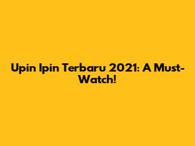 Upin Ipin Terbaru 2021: A Must-Watch!
