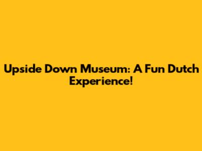 Upside Down Museum: A Fun Dutch Experience!