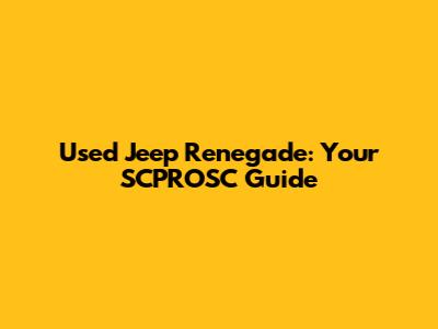 Used Jeep Renegade: Your SCPROSC Guide