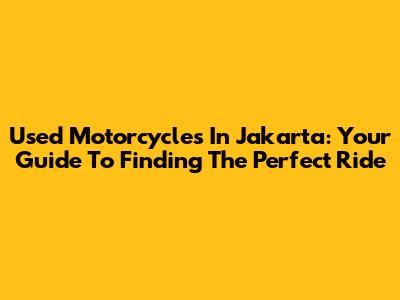 Used Motorcycles In Jakarta: Your Guide To Finding The Perfect Ride