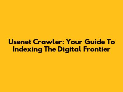 Usenet Crawler: Your Guide To Indexing The Digital Frontier