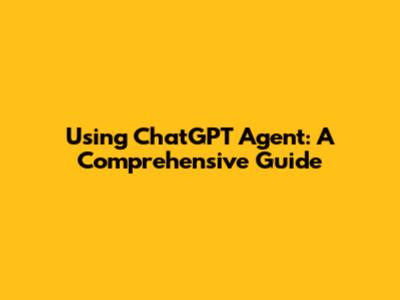 Using ChatGPT Agent: A Comprehensive Guide
