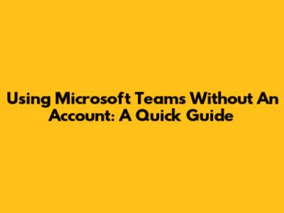 Using Microsoft Teams Without An Account: A Quick Guide