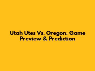 Utah Utes Vs. Oregon: Game Preview & Prediction