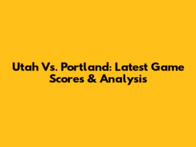 Utah Vs. Portland: Latest Game Scores & Analysis