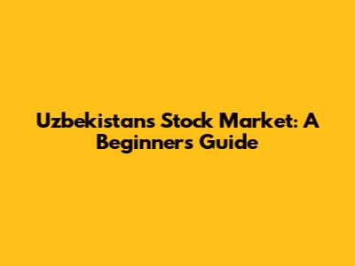 Uzbekistan's Stock Market: A Beginner's Guide