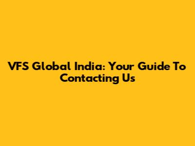 VFS Global India: Your Guide To Contacting Us