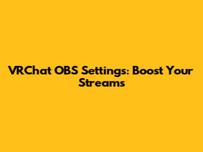VRChat OBS Settings: Boost Your Streams