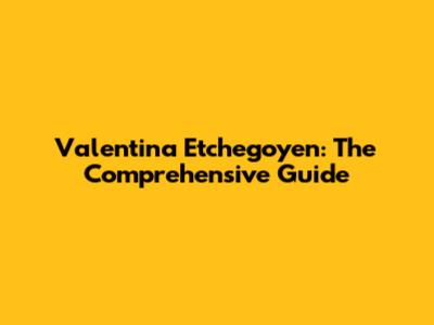 Valentina Etchegoyen: The Comprehensive Guide