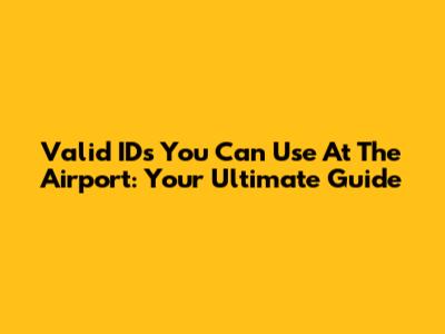 Valid IDs You Can Use At The Airport: Your Ultimate Guide