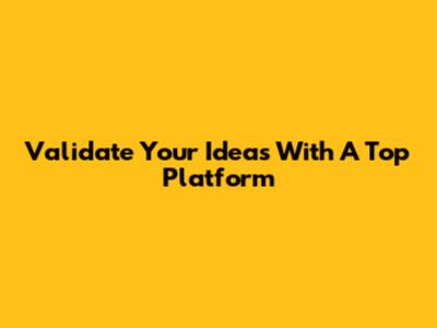 Validate Your Ideas With A Top Platform
