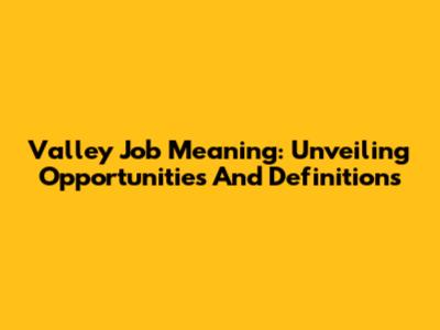 Valley Job Meaning: Unveiling Opportunities And Definitions