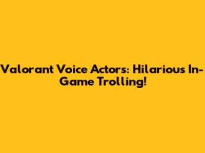 Valorant Voice Actors: Hilarious In-Game Trolling!