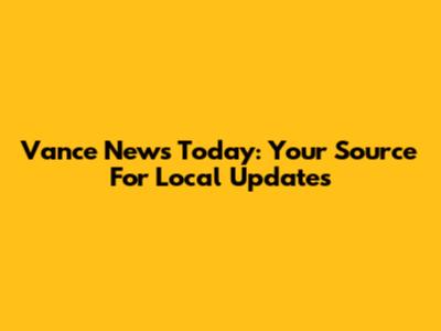 Vance News Today: Your Source For Local Updates