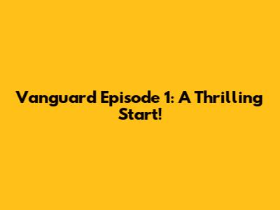 Vanguard Episode 1: A Thrilling Start!