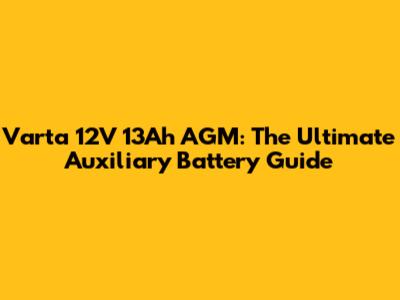 Varta 12V 13Ah AGM: The Ultimate Auxiliary Battery Guide