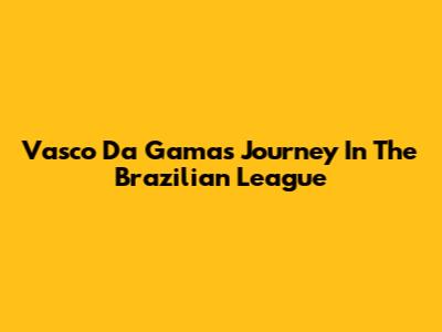 Vasco Da Gama's Journey In The Brazilian League