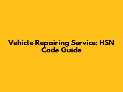 Vehicle Repairing Service: HSN Code Guide