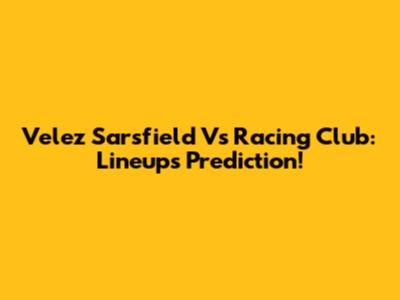Velez Sarsfield Vs Racing Club: Lineups Prediction!
