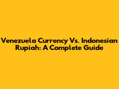 Venezuela Currency Vs. Indonesian Rupiah: A Complete Guide