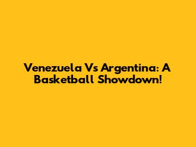 Venezuela Vs Argentina: A Basketball Showdown!