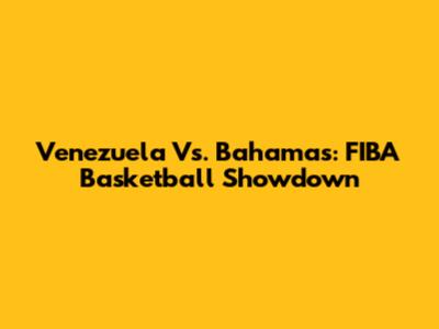 Venezuela Vs. Bahamas: FIBA Basketball Showdown