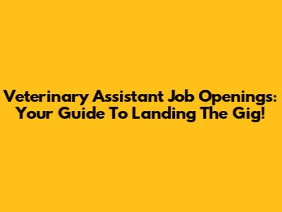 Veterinary Assistant Job Openings: Your Guide To Landing The Gig!
