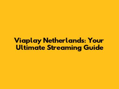 Viaplay Netherlands: Your Ultimate Streaming Guide