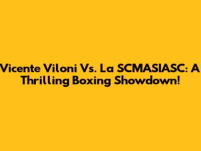 Vicente Viloni Vs. La SCMASIASC: A Thrilling Boxing Showdown!