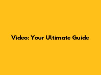 Video: Your Ultimate Guide