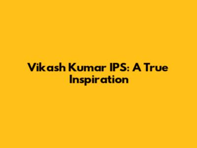Vikash Kumar IPS: A True Inspiration