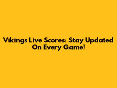 Vikings Live Scores: Stay Updated On Every Game!